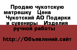 Продаю чукотскую матрешку › Цена ­ 20 000 - Чукотский АО Подарки и сувениры » Изделия ручной работы   